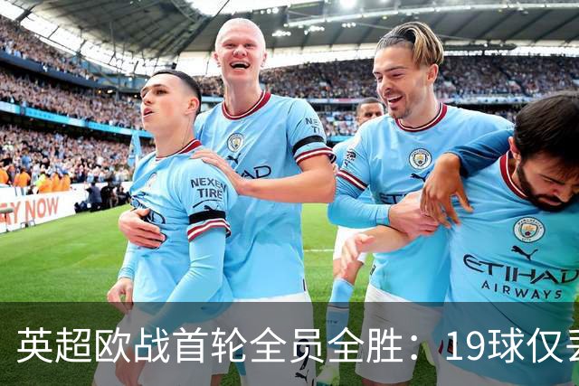 英超欧战首轮全员全胜：19球仅丢4球统治欧洲